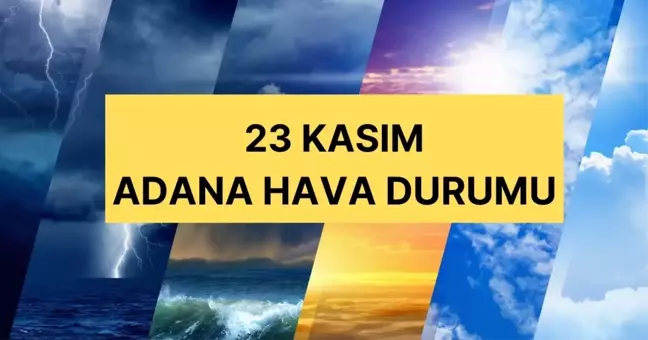 Adana hava durumu | 23 Kasım Adana'da hava nasıl olacak? Adana günlük ve 5 günlük hava durumu tahmini!