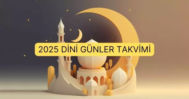 2025 Dini Günler Takvimi: Ramazan ayı ne zaman? Kurban bayramı tarihi hangi gün? Kandil günleri!