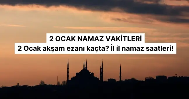 2 OCAK NAMAZ VAKİTLERİ | 2 Ocak akşam ezanı kaçta? İl il namaz saatleri!