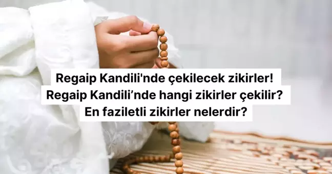 Regaip Kandili'nde çekilecek zikirler ve tesbihler! Regaip Kandili'nde hangi zikirler çekilir? En faziletli zikirler nelerdir?