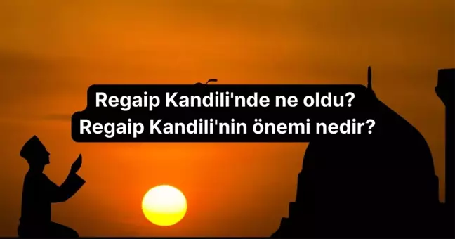 Regaip Kandili'nde ne oldu? Regaip Kandili'nin önemi nedir?