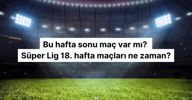 Bu hafta sonu maç var mı? Süper Lig 18. hafta maçları ne zaman?