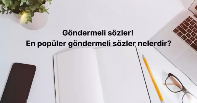 Göndermeli sözler! Göndermeli sözler nasıl kullanılır? En popüler göndermeli sözler nelerdir?