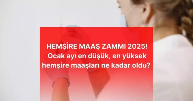 HEMŞİRE MAAŞ ZAMMI 2025! Ocak ayı en düşük, en yüksek hemşire maaşları ne kadar oldu? Hemşire güncel zamlı maaşı kaç TL oldu?