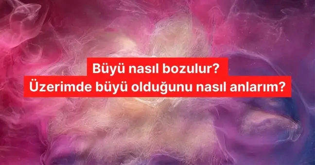 Büyü nasıl bozulur? Üzerimde büyü olduğunu nasıl anlarım? Büyü bozmada hangi dualar okunur?