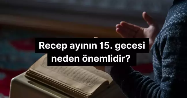 Recep ayının 15. gecesi neden önemlidir?