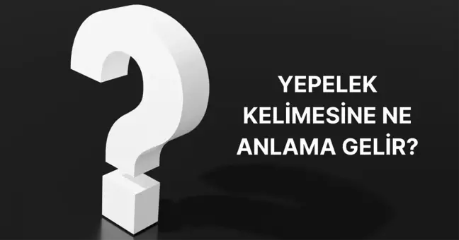 Yepelek nedir? Yepelek ne demek, ne anlama gelir TDK?