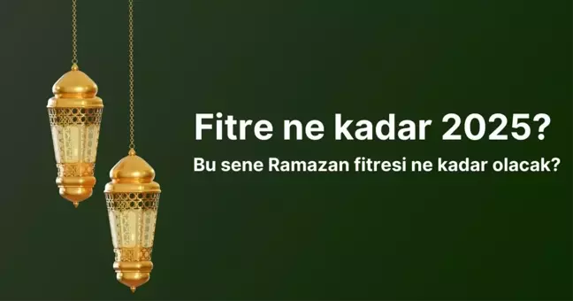 Fitre ne kadar 2025? Bu sene Ramazan fitresi ne kadar olacak?