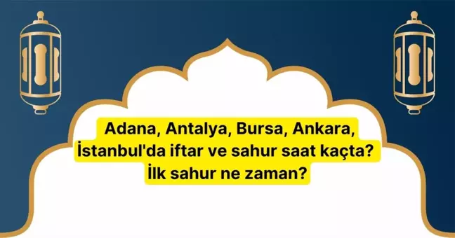 RAMAZAN İMSAKİYESİ 2025 İl il sahur saati ve imsak vakti | Adana, Antalya, Bursa, Ankara, İstanbul'da iftar ve sahur saat kaçta? İlk sahur ne zaman?