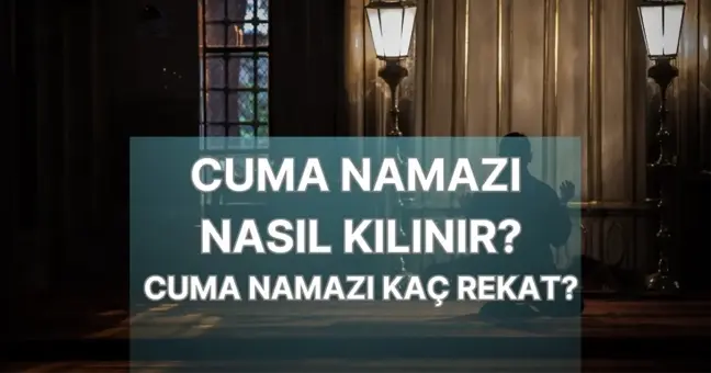 Cuma namazı nasıl kılınır? Cuma namazı kaç rekattır? Adım adım cuma namazı kılınışı!