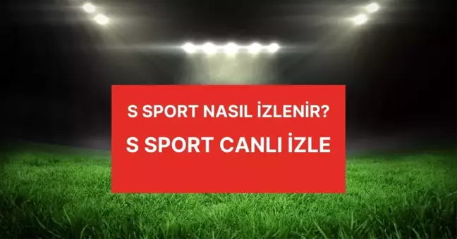 S Sport CANLI nasıl izlenir? S Sports canlı, HD, donmadan tüm maçları izleme linki