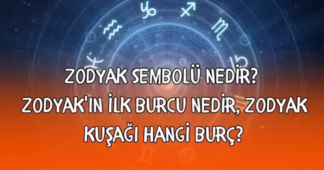 Zodyak sembolü nedir? Zodyak'ın ilk burcu nedir, Zodyak kuşağı hangi burç?