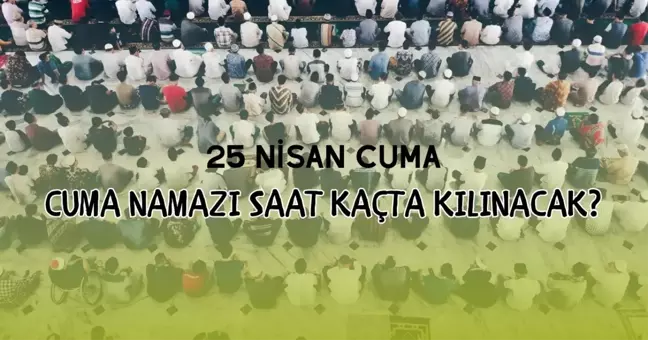 CUMA NAMAZI SAATLERİ: 25 Nisan İstanbul, Ankara ve İzmir Cuma namazı saat kaçta? Diyanet il il cuma namazı saatleri!