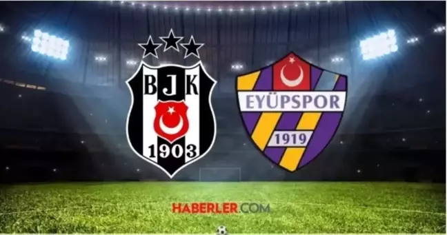 Beşiktaş Eyüpspor MAÇI NE ZAMAN? Beşiktaş Eyüpspor maçı saat kaçta, hangi kanalda?