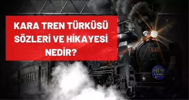 Kara Tren türküsü sözleri nelerdir? Kara Tren türküsünün hikayesi nedir? Kara Tren sözleri nedir?
