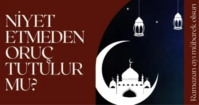 Niyet etmeden oruç tutulur mu? Sabah uyandığımızda oruca niyet edilir mi? Diyanet açıkladı - Oruca ne zaman niyet edilir?