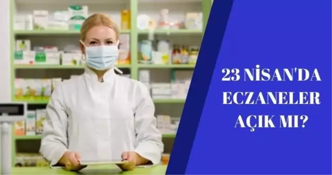 23 Nisan'da Eczaneler açık mı? 23 Nisan'da Eczane çalışma saatleri!