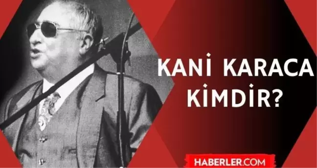 Kani Karaca kimdir? Kani Karaca kaç yaşında vefat etti? Kani Karaca hayatı ve biyografisi!