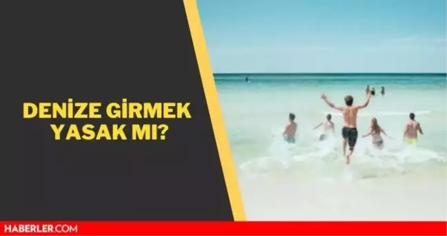 Denize girmek yasak mı 2021? Denize girmek serbest mi? Plajlar yasaklandı mı?