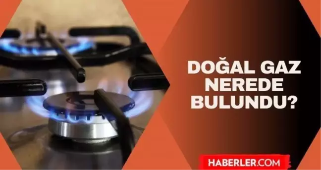 Doğal gaz nerede bulundu? 4 Haziran doğalgaz nereden çıkarıldı?
