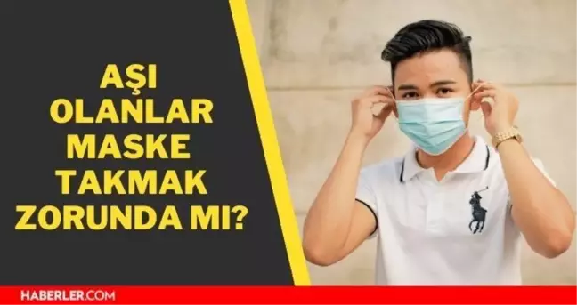 Aşı olanlar maske takmak zorunda mu? Açık havada maske takmak zorunlu mu? Aşı olanlar maske takacak mı?