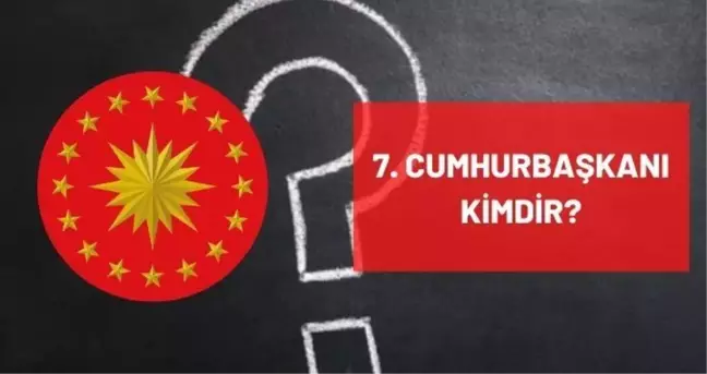 7. Cumhurbaşkanı kimdir? Türkiye'nin 7. Yedinci Cumhurbaşkanı kimdir? 7. Cumhurbaşkanı ismi, hayatı ve biyografisi!