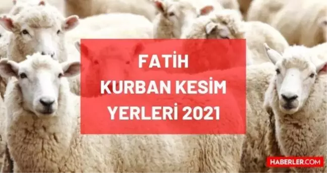 Fatih kurban pazar, kesim ve satış yerleri! 2021 İstanbul Fatih kurbanlık pazar yerleri, satış yerleri ve kesim yerleri nerede?