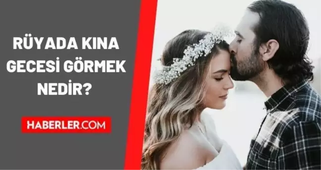 Rüyada kına gecesi görmek ne anlama gelir? Rüyada kendi kına gecesini görmek, oynamak ne anlama gelir?