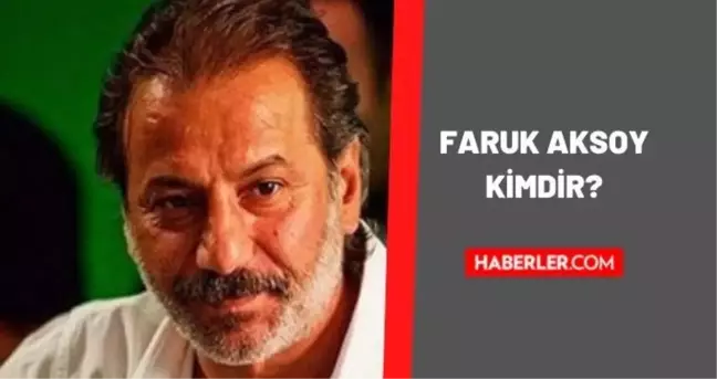 Faruk Aksoy kimdir? Faruk Aksoy kaç yaşında, nereli? Faruk Aksoy biyografisi!