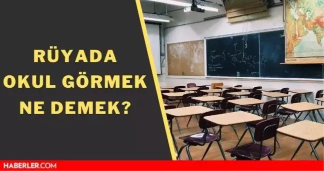 Rüyada okul görmek ne anlama gelir? Rüyada okulda olduğunu görmek nedir? Rüyada okul arkadaşını görmek nasıl yorumlanır?