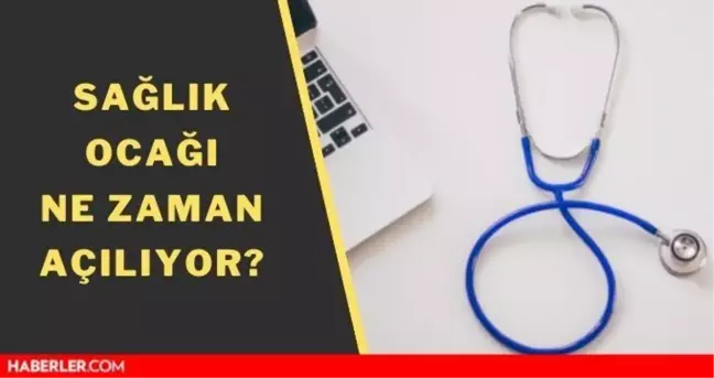 Sağlık ocağı ne zaman açılıyor? Sağlık ocağı açık mı?