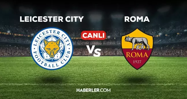 Leicester City - Roma CANLI izle! MAÇ BAŞLADI! Leicester City - Roma maçı canlı izle! Leicester City - Roma maç özeti izle!