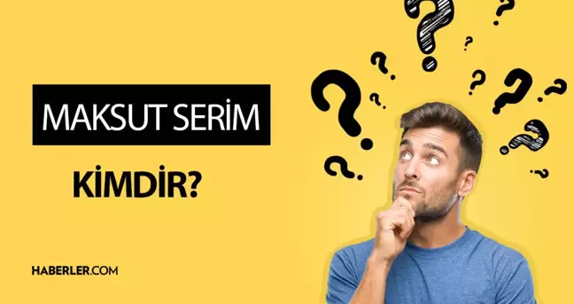 Maksut Serim kimdir? Kaç yaşında, nereli, mesleği ne? Maksut Serim hayatı ve biyografisi!