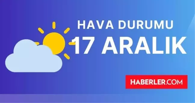 17 ARALIK (YARIN) HAVA DURUMU | İstanbul, İzmir, Ankara, Adana, Antalya, Hatay haftalık, 5 günlük hava durumu! Yarın hava durumu ne, kaç derece?