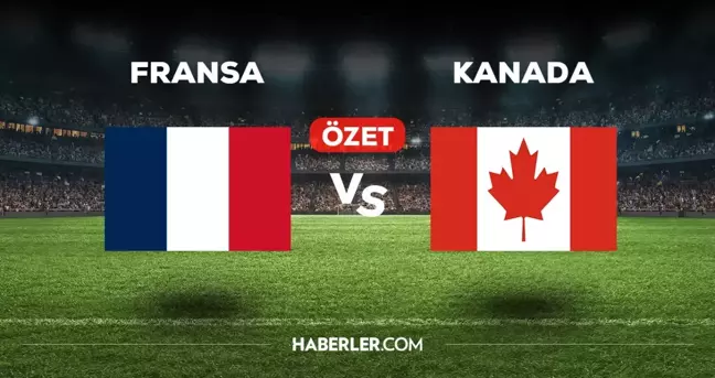 Fransa Kanada maç özeti ve golleri izle! (VİDEO) Fransa Kanada maçı özeti! Golleri kim attı, maç kaç kaç bitti?