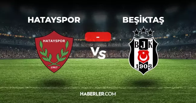 Hatayspor Beşiktaş maçı kaç kaç, bitti mi? MAÇ SONUCU! Hatayspor Beşiktaş golleri kim attı, canlı maç anlatımı!