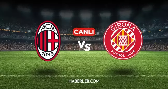 Milan Girona CANLI izle! (ŞİFRESİZ) Milan Girona maçı hangi kanalda, canlı yayın nerede ve nasıl izlenir?