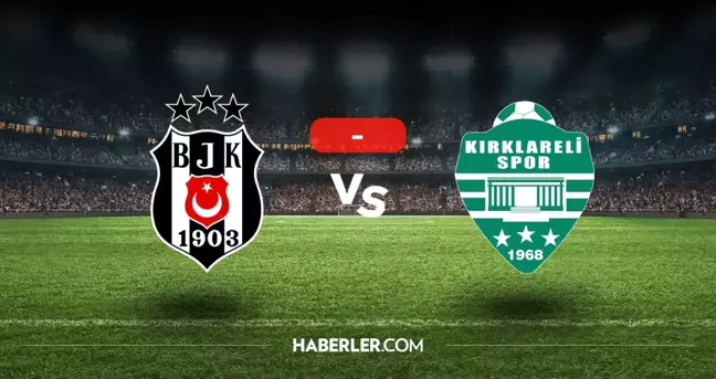 Beşiktaş Kırklarelispor maçı kaç kaç, bitti mi? MAÇ SONUCU! Beşiktaş Kırklarelispor golleri kim attı, canlı maç anlatımı!