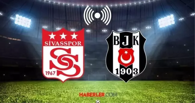 SİVASSPOR - BEŞİKTAŞ MAÇI HD İZLE! 8 Şubat Sivasspor-Beşiktaş maçı saat kaçta? CANLI YAYIN LİNKİ!