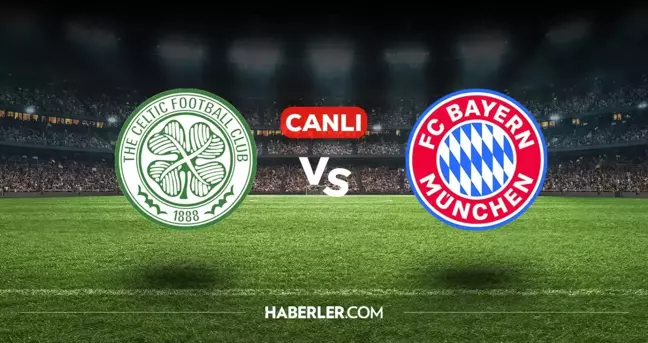 Celtic Bayern Münih CANLI nereden izlenir? Celtic Bayern Münih maçı hangi kanalda, nasıl izlenir?