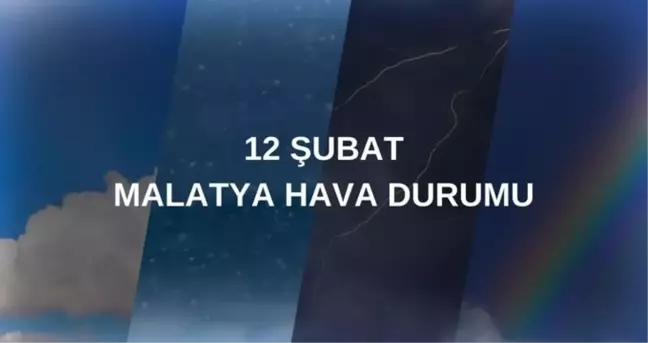 MALATYA HAVA DURUMU: 12 Şubat Malatya hava durumu nasıl? Malatya 5 günlük hava durumu tahmini!