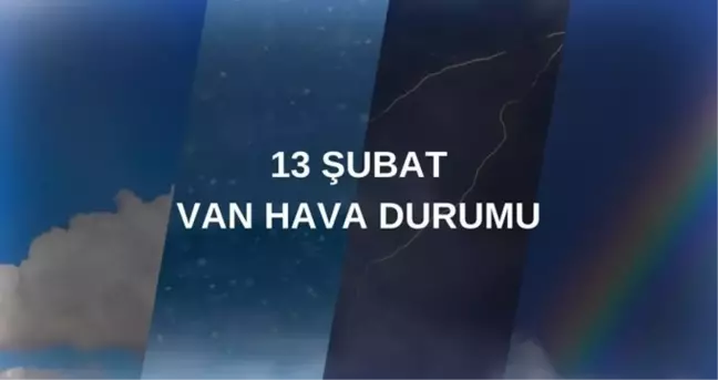 VAN HAVA DURUMU 13 ŞUBAT: Van hava durumu nasıl? Van 5 günlük hava durumu tahmini!