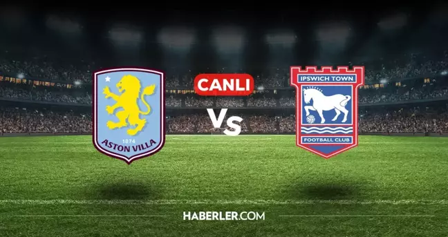 Aston Villa Ipswich Town CANLI nereden izlenir? Aston Villa Ipswich Town maçı hangi kanalda, nasıl izlenir?