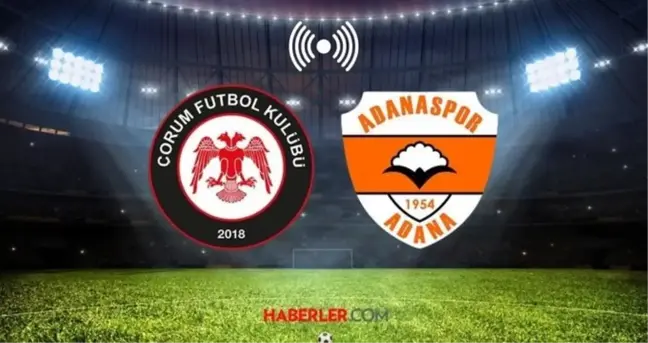 ÇORUM - ADANASPOR MAÇI CANLI İZLE! Ahlatcı Çorum FK-Adanaspor maçı ne zaman ve saat kaçta?