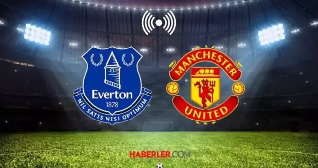 EVERTON - MANCHESTER UNİTED MAÇI CANLI İZLE: Everton - Manchester United maçı hangi kanalda?