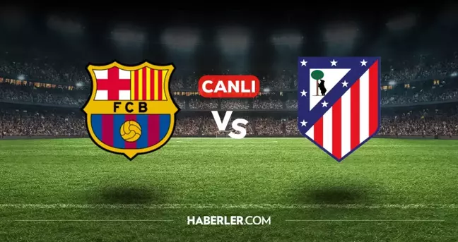 Barcelona Atletico Madrid CANLI nereden izlenir? Barcelona Atletico Madrid maçı hangi kanalda, nasıl izlenir?