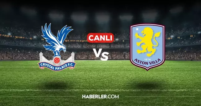 Crystal Palace Aston Villa CANLI nereden izlenir? Crystal Palace Aston Villa maçı hangi kanalda, nasıl izlenir?