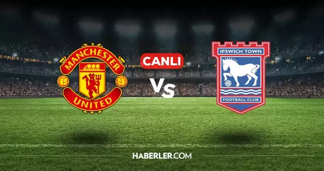 Manchester United Ipswich Town CANLI nereden izlenir? Manchester United Ipswich Town maçı hangi kanalda, nasıl izlenir?