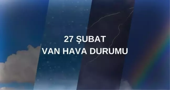 HAVA DURUMU VAN: 27 Şubat Van hava durumu nasıl? Van 5 günlük hava durumu tahmini!