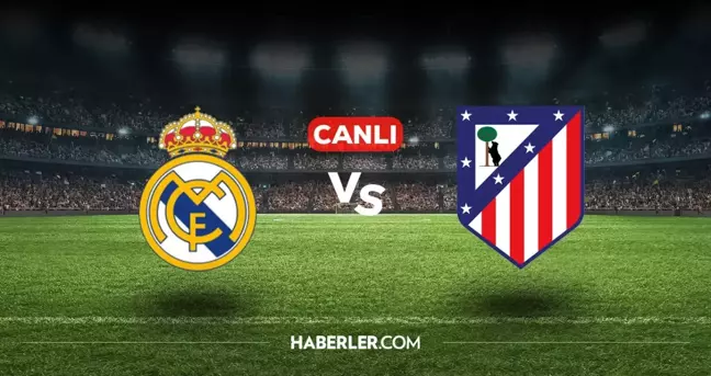 Real Madrid Atletico Madrid CANLI nereden izlenir? Real Madrid Atletico Madrid maçı hangi kanalda, nasıl izlenir?